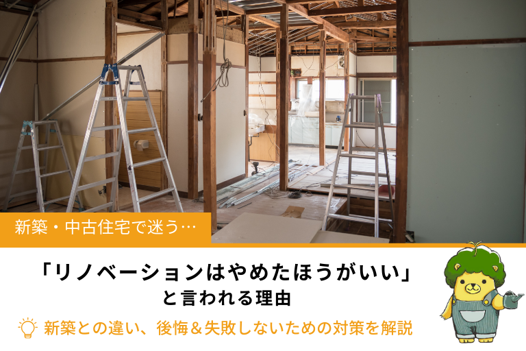 「リノベーションはやめたほうがいい」と言われる理由や新築との違い、後悔＆失敗しないための対策
