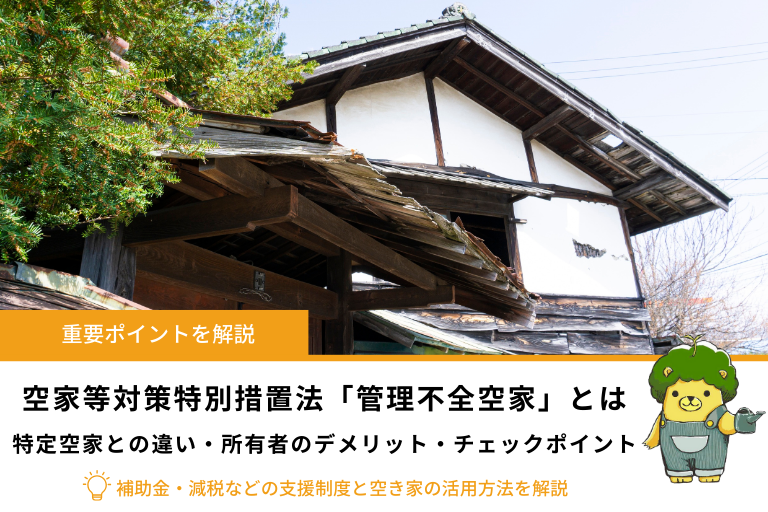空家等対策特別措置法による「管理不全空家」になるとどうなる？所有者のデメリットとチェックポイント、解決策・活用方法を解説