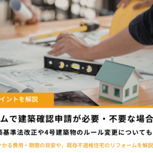 リフォームで建築確認申請が必要・不要な場合｜4号建築物の変更ルールや費用・期間の目安を解説　